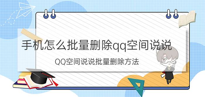 手机怎么批量删除qq空间说说 QQ空间说说批量删除方法